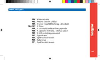 183
magyar
TARTALOMJEGYZÉK
Az ülés tartozékai
Általános használati tanácsok
1. Ismerje meg a KOOS biztonsági bébihordozót
2. Elôkész
3. A biztonsági ülés beszerelése a gépkocsiba	
4. A csecsemô elhelyezése a biztonsági ülésben
5. KOOS használata gyerekkocsival
Figyelmeztetés
Egyéb használati tanácsok
Karbantartás
Egyéb használati tanácsok
184_
185_
186_
186-187_
188_
188_
189_
189_
190_
190_
191_
 