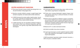 190
KOOS
Ôrizze meg a használati utasítást, késôbb még szüksége lehet rá. Az
ülés alatti tárólóban mindig magával viheti.
Biztosítsa a kocsiban található csomagok, és egyéb tárgyak helyes
tárolását és rögzítését, mert baleset esetén sérülést okozhatnak.
A KOOS biztonsági ülés minden esetben rögzítést igényel, még ak-
kor is amikor a gyermeket nem ültetjük bele, mert baleset esetén a 	
rögzítésnélküli ülés az utasok sérülését okozhatja.
A KOOS biztonsági ülés nem használható mellvédô Air-baggal el-
látott kocsiban, kivéve ha azt elôzetesen kikapcsolták, vagy hatás-
talanították. A kocsi gyártója, vagy eladója tájékoztathatja ennek
lehetôségérôl
EGYÉB HASZNÁLATI TANÁCSOK
A biztonsági ülést ne tartsa hosszú ideig a napon. Amikor nem hasz-
nálja, takarja le, vagy helyezze a csomagtartóba.
Tisztítsa meg a muanyag alkatrészeket szappanos langyos vízzel,
majd alaposan szárítsa meg. Az üléshuzat lehúzható, és mosható.
Az eljárás a következô:
Először nyissa ki a kapcsokat az oldalakon és vegye le a gumipánto-
kat az övrésznél. Majd húzza le a huzatot a bébihordozó szélein. Ezt
követően vezesse át a csatot a combok közötti vágaton és húzza ki a
vállpántokat a hátoldalon található lyukakon keresztül. Végül vegye
le a huzatot a pántfeszítő környékéről.
Maximum 30 ºC -os vízben, kézmosással mosható.
Fordított sorrendben húzza vissza a huzatokat.
A saját maga biztonsága és a termék megfelelő megőrzése céljából
fontos, hogy rendszeresen felülvizsgálják a terméket hivatalos mű-
helyeink bármelyikében.
A KOOS beszerelésével kapcsolatos további információt interneten, a
JANÉ: www.jane.es weboldalon találhat.
KARBANTARTÁS
 