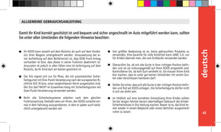 45
deutsch
Ihr KOOS kann sowohl auf dem Rücksitz als auch auf dem Vorder-
sitz Ihres Wagens untergebracht werden. Voraussetzung bei ei-
ner Aufstellung auf dem Beifahrersitz ist, dass KEIN Front-Airbag
vorhanden ist bzw. dass dieses in seiner Funktion deaktiviert ist.
Anzuraten ist jedoch in allen Fällen eine Un-terbringung auf dem
Rücksitz, da Ihr Kind dort am besten geschützt ist.
Der Sitz eignet sich nur für Pkws, die mit automatischen Sicher-
heitsgurten mit Drei-Punkt-Verankerung nach der europäischen Ri-
chtlinie ECE-16 bzw. einer vergleichbaren Norm ausgestattet sind.
Der Sitz darf NICHT im Zusammen-hang mit Sicherheitsgurten mit
Zwei-Punkt-Verankerung verwendet werden.
Nicht alle Sicherheitssysteme arbeiten nach dem gleichen
Funktionsprinzip. Deshalb raten wir Ihnen, den KOOS zunächst ein-
mal in dem Fahrzeug auszuprobieren, in dem er später auch tatsä-
chlich untergebracht werden soll.
Damit Ihr Kind korrekt geschützt ist und bequem und sicher angeschnallt im Auto mitgeführt werden kann, sollten
Sie unter allen Umständen die folgenden Hinweise beachten:
Von größter Bedeutung ist es, keine gebrauchten Produkte zu
verwenden. Eine Garantie für volle Sicherheit kann JANÉ, S.A. nur
für Artikel überneh-men, die vom Erstkäufer verwendet werden.
Überprüfen Sie, ob sich alle Gurte in ihrer richtigen Position befin-
den und ob sie ordnungsgemäß auf Ihren KOOS eingestellt sind.
Kontrollieren Sie, ob kein Gurt verdreht ist. Sie müssen Ihrem Kind
klar machen, dass es unter gar keinen Umständen mit seinen Gur-
ten oder Verschlüssen hantieren darf.
Stellen Sie sicher, dass sich alle Gurte in der richtigen Position befin-
den und fest am KOOS anliegen. Die Sicherheitsgurte dürfen nicht
in sich ver-dreht sein.
Im Hinblick auf eine korrekten Entwicklung Ihres Kindes sollten
Sie bei langen Fahrten keinen übermäßigen Gebrauch des Kinder-
Sicherheitssitzes in Sitz-stellung machen. Besser ist es, das Kind im-
mer wieder in einem Babykorb oder einem Bettchen ausgestreckt
ruhen zu lassen.
ALLGEMEINE GEBRAUCHSANLEITUNG
 