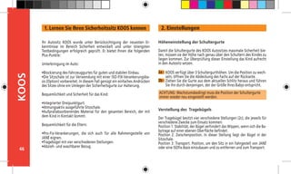 46
KOOS 2. Einstellungen
2a -
Höheneinstellung der Schultergurte
Damit die Schultergurte des KOOS Autositzes maximale Sicherheit bie-
ten, müssen sie der Höhe nach genau über den Schultern des Kindes zu
liegen kommen. Zur Überprüfung dieser Einstellung das Kind aufrecht
in den Autositz setzen.
ACHTUNG: Wachstumsbedingt muss die Position der Schultergurte
immer wieder neu eingestellt werden.
Verstellung des Tragebügels
Der Tragebügel besitzt vier verschiedene Stellungen (2c), die jeweils für
verschiedene Zwecke zum Einsatz kommen:
Position 1: Stabilität, der Bügel verhindert das Wippen, wenn sich die Ba-
bytrage auf einer ebenen Oberfläche befindet.
Position 2: Zwischenposition. In dieser Stellung liegt der Bügel in der
Sitzschale.
Position 3: Transport. Position, um den Sitz in ein Fahrgestell von JANÉ
oder eine ISOfix-Basis einzubauen und zu entfernen und zum Transport.
2b -
Ihr Autositz KOOS wurde unter Berücksichtigung der neuesten Er-
kenntnisse im Bereich Sicherheit entwickelt und unter strengsten
Testbedingungen erfolgreich geprüft. Er bietet Ihnen die folgenden
Plus-Punkte:
	
Unterbringung im Auto:
	
•Blockierung des Fahrzeuggurtes für guten und stabilen Einbau.
•Die Sitzschale ist zur Verwendung mit einer ISO-FIX-Verankerungsba-
sis (Option) vorbereitet. In diesem Fall genügt ein einfaches Andrücken
des Sitzes ohne ein Umlegen der Sicherheitsgurte zur Halterung.
Bequemlichkeit und Sicherheit für das Kind:
•Integrierter Dreipunktgurt.
•Atmungsaktiv ausgeführte Sitzschale.
•Aufprallabsorbierendes Material für den gesamten Bereich, der mit
dem Kind in Kontakt kommt.
Bequemlichkeit für die Eltern:
•Pro-Fix-Verankerungen, die sich auch für alle Rahmengestelle von
JANÉ eignen.
•Tragebügel mit vier verschiedenen Stellungen.
•Abzieh- und waschbarer Bezug.
1. Lernen Sie Ihren Sicherheitssitz KOOS kennen
KOOS verfügt über 3 Schultergurthöhen. Um die Position zu wech-
seln, öffnen Sie die Abdeckung des Fachs auf der Rückseite.
Ziehen Sie die Gurte aus dem aktuellen Schlitz heraus und führen
Sie ihn durch denjenigen, der der Größe Ihres Babys entspricht.
 