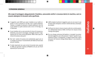 55
italiano
Il seggiolino auto KOOS può essere installato sia sul sedile an-
teriore -se non è provvisto di Air Bag- che su quello posteriore.
Tuttavia, si consiglia di sistemarlo su quello posteriore, visto che
si può mettere su quello anteriore solo se non c’è l’Air Bag o se
è disattivato.
Si può installare solo su auto provviste di cinture di sicurezza au-
tomatiche a tre punti di ancoraggio, omologate secondo il rego-
lamento ECE-16 o altra norma equivalente. NON si deve usare con
cinture di sicurezza a due punti.
Non tutti i sistemi di sicurezza sono esattamente uguali, per cui
si consiglia di verificare il funzionamento del KOOS sull’auto dove
sarà poi installato.
È molto importante non usare articoli di seconda mano, giacché
la JANÉ può garantire l’assoluta affidabilità solo per gli articoli
acquistati per la prima volta.
Allo scopo di proteggere adeguatamente il bambino, assicurando comfort e sicurezza dentro la macchina, sarà ne-
cessario adempiere le istruzioni sotto specificate.
JANÉ consiglia di sostituire il seggiolino auto con uno nuovo in caso
di essere stato sottoposto a tensioni violente derivate, ad esempio,
da incidenti.
Verificare che tutte le cinture si trovino nella loro corretta posizio-
ne e debitamente fissate al KOOS. Verificare che nessuna cintura
rimanga attorcigliata.
Per uno sviluppo armonioso del bambino, si sconsiglia l’uso preva-
lente del seggiolino auto nella posizione “seduto” quando lo spo-
stamento è lungo. In conseguenza, in viaggi di questo tipo si dovrà
procurare che il piccolo rimanga disteso spesso, in una navicella o
un lettino.
ISTRUZIONI GENERALI
 