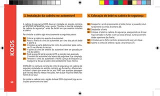 68
KOOS
3a -
3b -
3c -
3d -
3e -
ATENÇÃO: As ranhuras corretas do cinto de segurança, em cadeiras de
segurança instaladas no sentido contrário ao da marcha, diferenciam-
se sobre o chassis por serem de cor azul. NÃO usar qualquer passagem
que não seja descrita nestas instruções, nem as que no porta-bebés não
forem de cor azul.
Se instalar a cadeira com a opção da base ISOfix (opcional) siga as ins-
truções que encontra na base.
A cadeira de segurança KOOS deve ser instalada em posição contrária
ao SENTIDO DA MARCHA. Leia o ponto “Escolher o local de instalação
da cadeira de segurança” antes de decidir em que assentos instalará
a cadeira.
Para instalar a cadeira siga minuciosamente os seguintes passos:
Colocar a cadeira no assento do automóvel.
Passe a fivela do cinto do automóvel por cima dos pés do bebé
e aperte-a.
Introduza a parte abdominal do cinto do automóvel pelas ranhu-
ras (1) nas laterais da carcaça.
A parte do cinto de ombros do automóvel deve ser passada por
trás da cadeira.
Rode a pega (6) até à posição AUTO, a posição mais avançada.
O simbolo do automóvel nas laterais da pega deve ficar completo.
Tensione o cinto do automóvel e feche a pinça de bloqueio (2).
Assegure-se de que a cadeira está solidamente fixa à mesma.
Desaperte o arnês pressionando o botão tensor e puxando simul-
taneamente os cintos de ombros (8).
Desabotõe a fivela.
Coloque o bebé na cadeira de segurança, assegurando-se de que
fique sentado no fundo e com as costas erectas. Junte as extremi-
dades superiores das fivelas.
Introduza-as no fecho central e pressione até ouvir um clique.
Aperte os cintos de ombros e puxe a tira tensora (7).
3f -
4a -
4b -
4c -
4d -
4e -
3. Instalação da cadeira no automóvel 4. Colocação do bebé na cadeira de segurança
 