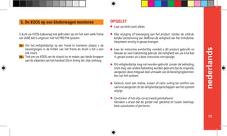 nederlands
79
Laat uw kind nooit alleen.
Elke wijziging of toevoeging aan het product zonder de uitdruk-
kelijke toestemming van JANÉ kan de veiligheid van het immobilisa-
tiesysteem ernstig in gevaar brengen.
Lees de instructies aandachtig voordat u dit product gebruikt en
bewaar ze voor toekomstig gebruik. De veiligheid van uw kind kan
in gevaar komen als u deze instructies niet opvolgt.
Dit veiligheidszitje mag niet worden gebruikt zonder de bekleding,
noch mag 	een andere bekleding worden gebruikt dan de originele,
aangezien deze integraal deel uitmaakt van de beveiligingskenmer-
ken van het systeem.
Gebruik nooit een matras, kussen of extra vulling ter comfort van
uw kind aangezien dit de veiligheidseigenschappen van het systeem
wijzigt.
Controleer of het zitje correct werd geïnstalleerd.
Verzeker u ervan dat de gordel niet geklemd zit tussen neerklap-
bare autostoelen of portieren.
OPGELET
U kunt uw KOOS-babywieg ook gebruiken op om het even welk frame
van JANÉ dat is uitgerust met het PRO-FIX-systeem.
Om het veiligheidszitje op een frame te monteren plaatst u de
bevestigingen in de holten van het frame en drukt u tot u een
klik hoort.
Trek om uw KOOS van de chassis los te maken aan beide knoppen
aan de zijkanten van het handvat (9) en breng het zitje omhoog.
5a -
5b -
5. De KOOS op een kinderwagen monteren
 