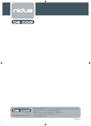 BABYNURSE S.A. Empresa perteneciente el Grupo Jané
Mercaders 34 - Pol. Ind. Riera de Caldes
08184 Palau-Solità i Plegamans - Barcelona
Tel. centralita + 34 93 703 18 00
www.babybecool.esinfo@babybecool.es
IM 1614, 02
 