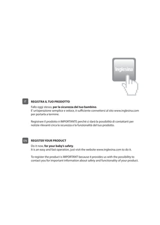 IT REGISTRA IL TUO PRODOTTO
per la sicurezza del tuo bambino.
EN REGISTER YOUR PRODUCT
for your baby’s safety.
 