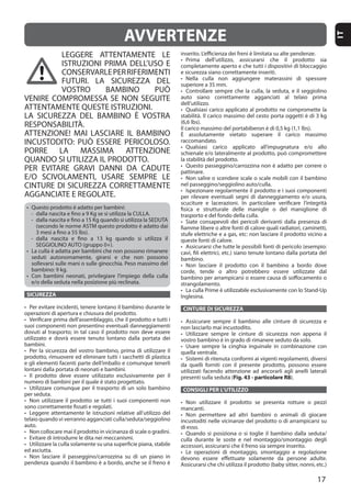 17
IT
LEGGERE ATTENTAMENTE LE
ISTRUZIONI PRIMA DELL’USO E
CONSERVARLEPERRIFERIMENTI
FUTURI. LA SICUREZZA DEL
VOSTRO BAMBINO PUÒ
VENIRE COMPROMESSA SE NON SEGUITE
ATTENTAMENTE QUESTE ISTRUZIONI.
LA SICUREZZA DEL BAMBINO È VOSTRA
RESPONSABILITÀ.
ATTENZIONE! MAI LASCIARE IL BAMBINO
INCUSTODITO: PUÒ ESSERE PERICOLOSO.
PORRE LA MASSIMA ATTENZIONE
QUANDO SI UTILIZZA IL PRODOTTO.
PER EVITARE GRAVI DANNI DA CADUTE
E/O SCIVOLAMENTI, USARE SEMPRE LE
CINTURE DI SICUREZZA CORRETTAMENTE
AGGANCIATE E REGOLATE.
SICUREZZA
auto.
CINTURE DI SICUREZZA
Fig. 43 - particolare R8
CONSIGLI PER L’UTILIZZO
di esso.
AVVERTENZE
 