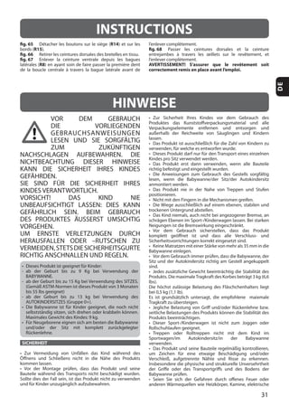 31
DE
INSTRUCTIONS
fig. 65 R14
R15
fig. 66
fig. 67
R8
fig. 68
AVERTISSEMENT! S’assurer que le revêtement soit
correctement remis en place avant l’emploi.
VOR DEM GEBRAUCH
DIE VORLIEGENDEN
GEBRAUCHSANWEISUNGEN
LESEN UND SIE SORGFÄLTIG
ZUM ZUKÜNFTIGEN
NACHSCHLAGEN AUFBEWAHREN. DIE
NICHTBEACHTUNG DIESER HINWEISE
KANN DIE SICHERHEIT IHRES KINDES
GEFÄHRDEN.
SIE SIND FÜR DIE SICHERHEIT IHRES
KINDES VERANTWORTLICH.
VORSICHT! DAS KIND NIE
UNBEAUFSICHTIGT LASSEN: DIES KANN
GEFÄHRLICH SEIN. BEIM GEBRAUCH
DES PRODUKTES ÄUSSERST UMSICHTIG
VORGEHEN.
UM ERNSTE VERLETZUNGEN DURCH
HERAUSFALLEN ODER –RUTSCHEN ZU
VERMEIDEN,STETSDIESICHERHEITSGURTE
RICHTIG ANSCHNALLEN UND REGELN.
BABYWANNE.
SICHERHEIT
HINWEISE
 