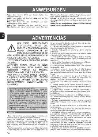 36
ES
LEA ESTAS INSTRUCCIONES
ATENTAMENTE ANTES DEL
PODER CONSULTARLAS EN
FUTURO. LA SEGURIDAD DE SU
NIÑO PUEDE VERSE COMPROMETIDA SI
NO RESPETA LAS INSTRUCCIONES.
USTEDESRESPONSABLEDELASEGURIDAD
DEL NIÑO.
¡ATENCIÓN! NUNCA DEJAR EL NIÑO
SIN SUPERVISIÓN: ESTO PUEDE SER
ATENCIÓN AL UTILIZAR EL PRODUCTO.
PARA EVITAR GRAVES DAÑOS DEBIDOS
A CAÍDAS O DESLIZAMIENTOS, UTILIZAR
SIEMPRE LOS ARNESES DE SEGURIDAD
CORRECTAMENTE ENGANCHADOS Y
AJUSTADOS.
SEGURIDAD
35mm.
mismo.
ADVERTENCIAS
ANWEISUNGEN
Abb. 64 R13
Abb. 65 R14
R15
Abb. 66
Abb. 67
(R8
Abb. 68
VORSICHT! Vor dem Gebrauch prüfen, dass der Überzug
wieder korrekt positioniert wurde.
 