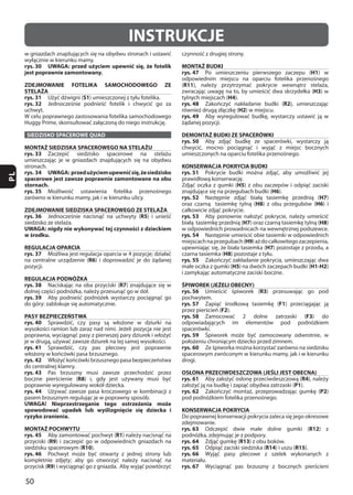 50
PL
INSTRUKCJE
rys. 30 UWAGA: przed użyciem upewnić się, że fotelik
jest poprawnie zamontowany.
ZDEJMOWANIE FOTELIKA SAMOCHODOWEGO ZE
STELAŻA
rys. 31 S1
rys. 32
SIEDZISKO SPACEROWE QUAD
MONTAŻ SIEDZISKA SPACEROWEGO NA STELAŻU
rys. 33
rys. 34 UWAGA: przedużyciemupewnićsię,żesiedzisko
spacerowe jest zawsze poprawnie zamontowane na obu
stornach.
rys. 35
ZDEJMOWANIE SIEDZISKA SPACEROWEGO ZE STELAŻA
rys. 36 R5
UWAGA: nigdy nie wykonywać tej czynności z dzieckiem
w środku.
REGULACJA OPARCIA
rys. 37
R6
REGULACJA PODNÓŻKA
rys. 38 R7
rys. 39
PASY BEZPIECZEŃSTWA
rys. 40
rys. 41
rys. 42
rys. 43
R8
rys. 44
UWAGA! Nieprzestrzeganie tego ostrzeżenia może
spowodować upadek lub wyślizgnięcie się dziecka i
ryzyko zranienia.
MONTAŻ POCHWYTU
rys. 45 R1
R9
R10
rys. 46
R9
MONTAŻ BUDKI
rys. 47 H1
(R11
H3
H4
rys. 48 R2
H2
rys. 49
DEMONTAŻ BUDKI ZE SPACERÓWKI
rys. 50
KONSERWACJA POKRYCIA BUDKI
rys. 51
H5
H6
rys. 52 H7
H8 H6
rys. 53
H7 H8
rys. 54
H9
H7
H8
rys. 55
H5 H1-H2
ŚPIWOREK (JEŻELI OBECNY)
rys. 56 R3
rys. 57 F1
F2
rys. 58 F3
rys. 59
rys. 60
OSŁONA PRZECIWDESZCZOWA (JEŚLI JEST OBECNA)
rys. 61 R4
P1
rys. 62 P2
KONSERWACJA POKRYCIA
rys. 63 R12
rys. 64 R13
rys. 65 R14 R15
rys. 66
rys. 67
 