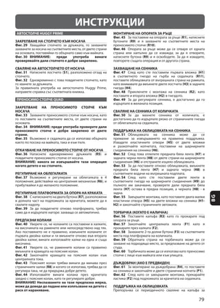 79
BG
ИНСТРУКЦИИ
АВТОСТОЛЧЕ HUGGY PRIME
ЗАКРЕПВАНЕ НА СТОЛЧЕТО КЪМ НОСАЧА
Фиг. 29
Фиг. 30 ВНИМАНИЕ: преди употреба винаги
проверявайте дали столчето е добре закрепено.
СВАЛЯНЕ НА АВТОСТОЛЧЕТО ОТ НОСАЧА
Фиг. 31 S1
Фиг. 32
ПРЕНОСИМО СТОЛЧЕ QUAD
ЗАКРЕПВАНЕ НА ПРЕНОСИМОТО СТОЛЧЕ КЪМ
НОСАЧА
Фиг. 33
Фиг. 34 ВНИМАНИЕ: преди употреба проверете дали
преносимото столче е добре закрепено от двете
страни.
Фиг. 35
ОТКАЧВАНЕ НА ПРЕНОСИМОТО СТОЛЧЕ ОТ НОСАЧА
Фиг. 36 R5
ВНИМАНИЕ: никога не извършвайте тази операция
когато детето е на столчето.
РЕГУЛИРАНЕ НА ОБЛЕГАЛКАТА
Фиг. 37
R6
РЕГУЛИРАНЕ ПЛАТФОРМАТА ЗА ОПОРА НА КРАКАТА
Фиг. 38 R7
Фиг. 39
ПРЕДПАЗНИ КОЛАНИ
Фиг. 40
Фиг. 41
Фиг. 42
Фиг. 43
R8
Фиг. 44
ВНИМАНИЕ! Неспазването на тази предпазна мярка,
може да доведе до падане или изплъзване на детето с
риск от нараняване.
МОНТИРАНЕ НА ОПОРАТА ЗА РЪЦЕ
Фиг. 45 R1
R9
R10
Фиг. 46
R9
ЗАХВАЩАНЕ НА СЕННИКА
Фиг. 47 H1
R11
Н3
Н4
Фиг. 48 R2
H2
Фиг. 49
СВАЛЯНЕ НА СЕННИКА ОТ КОЛИЧКАТА
Фиг. 50
ПОДДРЪЖКА НА ОБЛИЦОВКАТА НА СЕННИКА
Фиг. 51
H5
Н6
Фиг. 52 H7
H8
H6
Фиг. 53
H7 H8
Фиг. 54
H9
H7 H8
Фиг. 55
H5 H1-
H2
ТОРБИЧКА (КОГАТО Е НАЛИЧНА)
Фиг. 56 R3
Фиг. 57 F1
F2
Фиг. 58 F3
Фиг. 59
Фиг. 60
ДЪЖДОБРАН (АКО Е ПРЕДВИДЕН)
Фиг. 61 R4
P1
Фиг. 62
P2
ПОДДРЪЖКА НА ОБЛИЦОВКАТА
 