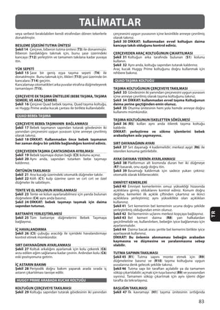 83
TR
TALİMATLAR
BESLEME ŞİŞESİNİ TUTMA ÜNİTESİ
Şekil 14 T3
T12
YÜK SEPETİ
Şekil 15 T4
T13
T14
T15
ÇERÇEVEYE EKTAŞIMA ÜNİTELERİ (BEBETAŞIMA,TAŞIMA
SEMERİ, VE ARAÇ SEMERİ)
Şekil 16
QUAD BEBEk TAŞIMA
ÇERÇEVEYE BEBEk TAŞIMANIN BAĞLANMASI
Şekil 17
Şekil 18 DİKKAT: Kullanmadan önce bebek taşımanın
her zaman doğru bir şekilde bağlandığını kontrol ediniz.
ÇERÇEVEDEN TAŞIMA ÇANTASINDAN AYRILMASI
Şekil 19 C3
Şekil 20
ÖRTÜNÜN TAKILMASI
Şekil 21
Şekil 22 C1
TENTE VE EL KOLUNUN AYARLANMASI
Şekil 23
C4
Şekil 24 DİKKAT: bebek taşımayı taşımak için daima
sapından tutunuz.
BATTANİYE YERLEŞTİRİLMESİ
Şekil 25
İÇ HAVALANDIRMA
Şekil 26 (C5
SIRT DAYANAĞININ AYARLANMASI
Şekil 27 C6
C6
İÇ ASTARIN BAKIMI
Şekil 28
HUGGY PRIME ARABADA KUCAK KOLTUĞU
KOLTUĞUN ÇERÇEVEYE TAKILMASI
Şekil 29
Şekil 30 DİKKAT: kullanmadan evvel koltuğun daima
kancaya takılı olduğunu kontrol ediniz.
ÇERÇEVEDEN ARAÇ KOLTUĞUNUN ÇIKARTILMASI
Şekil 31 S1
Şekil 32
QUAD TAŞIMA KOLTUĞU
TAŞIMA KOLTUĞUNUN ÇERÇEVEYE TAKILMASI
Şekil 33
Şekil 34 DİKKAT: kullanmadan evvel taşıma Koltuğunun
daima yerine geçtiğinden emin olunuz.
Şekil 35
TAŞIMA KOLTUĞUNUN İSKELETTEN SÖKÜLMESİ
Şekil 36 (R5
DİKKAT: yerleştirme ve sökme işlemlerini bebek
arabadayken asla yapmayınız.
SIRT DAYANAĞININ AYARI
Şekil 37 R6
AYAK DAYAMA YERİNİN AYARLANMASI
Şekil 38
(R7
Şekil 39
EMNİYET KEMERLERİ
Şekil 40
Şekil 41
Şekil 42
Şekil 43 R8
Şekil 44
DİKKAT! Bu önlemin alınmaması bebeğin arabadan
kaymasına ve düşmesine ve yaralanmasına sebep
olabilir.
TUTMA SAPININ TAKILMASI
Şekil 45 (R1 R9
R10
Şekil 46
R9
BAŞLIĞIN TAKILMASI
Şekil 47 H1
 