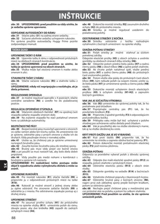 88
SK
INŠTRUKCIE
obr. 30 UPOZORNENIE: pred použitím sa vždy uistite, že
je sedačka správne upevnená.
ODPOJENIE AUTOSEDAČKY OD RÁMU
obr. 31 S1
obr. 32
TAŠKA QUAD
UPEVNENIE TAŠKY O RÁM
obr. 33
obr. 34 UPOZORNENIE: pred použitím sa uistite, že
taška je správne upevnená na oboch stranách.
obr. 35
STIAHNUTIE TAŠKY Z RÁMU
obr. 36 R5
rámu.
UPOZORNENIE: nikdy nič nepripojujte a nesťahujte, ak je
dieťa prítomné.
REGULOVANIE OPERADLA
obr. 37
R6
REGULÁCIA OPORNÉHO STÚPADLA
obr. 38 R7
obr. 39
BEZPEČNOSTNÉ PÁSY
obr. 40
obr. 41
obr. 42
obr. 43
(R8
obr. 44
UPOZORNENIE! Pri nedodržaní tohto postupu môže
dôjsť k vypadnutiu alebo vyšmyknutiu dieťaťa a môže sa
zraniť.
UPEVNENIE RUKOVÄTE
obr. 45 R1 R9
(R10
obr. 46
R9
UPEVNENIE STRIEŠKY
obr. 47 H1
R11
H3
H4
obr. 48 R2
H2
obr. 49
ODSTRÁNENIE STRIEŠKY Z KOČÍKA
obr. 50
ÚDRŽBA POŤAHU STRIEŠKY
obr. 51
H5
H6
obr. 52 H7
H8 H6
obr. 53
H7 H8
obr. 54
H9
H7 H8
obr. 55
H5 H1-H2
VAK (AK JE SÚČASŤOU VÝROBKU)
obr. 56 R3
obr. 57 F1
F2
obr. 58 F3
obr. 59
obr. 60
KRYT PROTI DAŽĎU (AK JE VO VYBAVENÍ)
obr. 61 R4
P1
obr. 62
P2
ÚDRŽBA POŤAHU
obr. 63 R12
obr. 64 R13
obr. 65 R14
(R15
obr. 66
obr. 67 R8
obr. 68
UPOZORNENIE! Pred použitím sa uistite, že ste správne
umiestnili poťah.
 