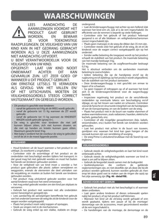 89
NL
LEES AANDACHTIG DE
AANWIJZINGEN VOORDAT HET
PRODUCT GAAT GEBRUIKT
WORDEN, EN BEWAAR
ZE VOOR TOEKOMSTIGE
RAADPLEGINGEN. DE VEILIGHEID VAN UW
KIND KAN IN HET GEDRANG GEBRACHT
WORDEN ALS U DEZE AANWIJZINGEN
NIET AANDACHTIG UITVOERT.
U BENT VERANTWOORDELIJK VOOR DE
VEILIGHEID VAN UW KIND.
OPGEPAST! LAAT UW KIND NOOIT
ONBEWAAKT ACHTER: DIT KAN
GEVAARLIJK ZIJN. LET ZEER GOED OP
WANNEER U DIT PRODUCT GEBRUIKT.
OM ERNSTIGE LETSELS TE VERMIJDEN
ALS GEVOLG VAN HET VALLEN EN/
OF HET UITSCHUIVEN, MOETEN DE
VEILIGHEIDSGORDELS STEEDS CORRECT
VASTGEMAAKT EN GEREGELD WORDEN.
VEILIGHEID
VEILIGHEIDSGORDELS
Fig. 46 - detail R8
ADVIESVOOR HET GEBRUIK
WAARSCHUWINGEN
 