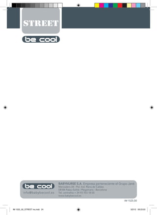 BABYNURSE S.A. Empresa perteneciente el Grupo Jané
Mercaders 34 - Pol. Ind. Riera de Caldes
08184 Palau-Solità i Plegamans - Barcelona
Tel. centralita + 34 93 703 18 00
www.babybecool.es
info@babybecool.es
IM 1525.00
IM 1525_00_STREET ins.indd 24 3/2/12 09:23:03
 
