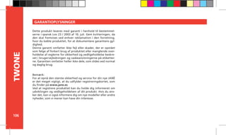 106
TWONE
Dette produkt leveres med garanti i henhold til bestemmel-
serne i spansk Lov 23 / 2003 af 10. juli. Gem kvitteringen, da
den skal fremvises ved enhver reklamation i den forretning,
hvor du købte produktet, for at dokumentere garantiens gyl-
dighed.
Denne garanti omfatter ikke fejl eller skader, der er opstået
som følge af forkert brug af produktet eller manglende over-
holdelse af reglerne for sikkerhed og vedligeholdelse beskre-
vet i brugervejledningen og vaskeanvisningerne på etiketter-
ne. Garantien omfatter heller ikke dele, som slides ved normal
og daglig brug.
Bemærk:
For at opnå den største sikkerhed og service for din nye JANÉ
er det meget vigtigt, at du udfylder registreringskortet, som
du finder på www.jane.es
Ved at registrere produktet kan du holde dig informeret om
udviklingen og vedligeholdelsen af dit produkt. Hvis du øns-
ker det, kan vi også informere dig om nye modeller eller andre
nyheder, som vi mener kan have din interesse.
GARANTIOPLYSNINGER
 
