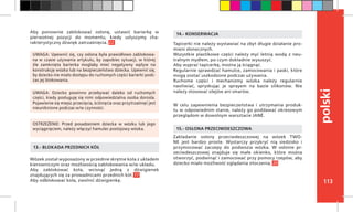 113
polski
Wózek został wyposażony w przednie skrętne koła z układem
kierowniczym oraz możliwością zablokowania w/w układu.
Aby zablokować koła, wcisnąć jedną z dźwigienek
znajdujących się za prowadnicami przednich kół. 17
Aby odblokować koła, zwolnić dźwigienkę.
13.- BLOKADA PRZEDNICH KÓŁ
Tapicerki nie należy wystawiać na zbyt długie działanie pro-
mieni słonecznych.
Wszystkie plastikowe części należy myć letnią wodą z neu-
tralnym mydłem, po czym dokładnie wysuszyć.
Aby wyprać tapicerkę, można ją ściągnąć.
Regularnie sprawdzać hamulce, zamocowania i paski, które
mogą zostać uszkodzone podczas używania.
Ruchome części i mechanizmy wózka należy regularnie
naoliwiać, spryskując je sprayem na bazie silikonów. Nie
należy stosować olejów ani smarów.
W celu zapewnienia bezpieczeństwa i utrzymania produk-
tu w odpowiednim stanie, należy go poddawać okresowym
przeglądom w dowolnym warsztacie JANÉ.
14.- KONSERWACJA
Zakładanie osłony przeciwdeszczowej na wózek TWO-
NE jest bardzo proste. Wystarczy przykryć nią siedzisko i
przymocować zaczepy do podwozia wózka. W osłonie pr-
zeciwdeszczowej znajduje się małe okienko, które można
otworzyć, podwinąć i zamocować przy pomocy rzepów, aby
dziecko miało możliwość oglądania otoczenia. 20
15.- OSŁONA PRZECIWDESZCZOWA
OSTRZEŻENIE: Przed posadzeniem dziecka w wózku lub jego
wyciągnięciem, należy włączyć hamulec postojowy wózka.
UWAGA: Dziecko powinno przebywać daleko od ruchomych
części, kiedy posługuję się nimi odpowiedzialna osoba dorosła.
Pojawienie się miejsc przecięcia, ściśnięcia oraz przytrzaśnięć jest
nieuniknione podczas w/w czynności.
UWAGA: Upewnić się, czy osłona była prawidłowo zablokowa-
na w czasie używania artykułu, by zapobiec sytuacji, w której
źle zamknięta barierka mogłaby mieć negatywny wpływ na
konstrukcję wózka lub na bezpieczeństwo dziecka. Upewnić się,
by dziecko nie miało dostępu do ruchomych części barierki podc-
zas jej blokowania.
Aby ponownie zablokować osłonę, ustawić barierkę w
pierwotnej pozycji do momentu, kiedy usłyszymy cha-
rakterystyczny dźwięk zatrzaśnięcia. 22
 
