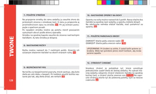 128
TWONE
Opierku na nohy možno nastaviť do 5 polôh. Naraz stlačte dva
tlačidlá na spodnej časti sedačky a opierku môžete sklopiť.
Na zdvihnutie netreba stláčať tlačidlá, stačí potiahnuť za
opierku. 16
Na pripojenie striešky do rámu sedačky ju zasuňte zhora do
príslušných otvorov v stredovej časti. K rámu ju pripevnite aj
prostredníctvom zipsu na strieške. 14 Pri jej snímaní postu-
pujte v opačnom poradí.
Po nasadení striešky možno jej polohu meniť posúvaním
výstužných obručí podľa sklonu operadla.
Striešku na spodnej kapote zasuňte do otvorov nad bočnými
tlačidlami. Aj táto strieška je sklopná.
ZABRZDIŤ: Stlačte páčku smerom nadol. 18
ODBRZDIŤ: Stlačte páčku smerom nahor. 18a
11.- POUŽITIE PARKOVACEJ BRZDY
12.- STREDOVÝ CHRÁNIČ
10.- NASTAVENIE OPIERKY NA NOHY
Na kočíku sú bezpečnostné popruhy, ktoré zaisťujú, aby bolo
dieťa po celú dobu v bezpečí. Pri každom použití kočíka nas-
tavte pás tak, aby dieťa držal, ale netlačil. 19		
		
9.- BEZPEČNOSTNÝ PÁS
UPOZORNENIE: Pri brzdení sa uistite, či zostal kočík správne za-
brzdený. Môže byť potrebné jemne otočiť kočíkom, aby brzda
správne zapadla.
7.- POUŽITIE STRIEŠOK
Rúčku možno nastaviť do 7 rozličných polôh. Zmeníte ich
súčasným stlačením tlačidiel na oboch stranách rúčky. 15
8.- NASTAVENIE RÚČKY
Stredový chránič je pohyblivá tyč, ktorá umožňuje
jednoduchšie usadiť dieťa do dolnej sedačky. Po vybratí hla-
vnej sedačky odopnite chránič stlačením tlačidla na spodnej
bočnej časti, a chránič otočte smerom von. 21-21a Na zapn-
utie chrániča otočte tyč do pôdovnej polohy, kým sa neozve
cvaknutie. 22
 