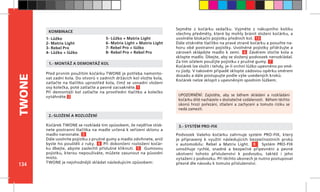 134
TWONE
Podvozek Vašeho kočárku zahrnuje systém PRO-FIX, který
je připravený k využití následujících bezpečnostních prvků
v automobilu: Rebel a Matrix Light. 8 Systém PRO-FIX
umožňuje rychlé, snadné a bezpečné připevnění a pevné
ukotvení tohoto příslušenství k podvozku, taktéž i jeho
vytažení z podvozku. Při těchto úkonech je nutno postupovat
přesně dle návodu k tomuto příslušenství.
UPOZORNĚNÍ: Zajistěte, aby se během skládání a rozkládání
kočárku dítě nacházelo v dostatečné vzdálenosti. Během těchto
úkonů hrozí pořezání, stlačení a zachycení a tomuto riziku se
nedá zamezit.
1.- MONTÁŽ A DEMONTÁŽ KOL
2.-SLOŽENÍ A ROZLOŽENÍ
3.- SYSTÉM PRO-FIX
Před prvním použitím kočárku TWONE je potřeba namonto-
vat zadní kola. Do otvorů v zadních držácích kol vložte kola,
zatlačte na tlačítko uprostřed kola, čímž se usnadní vložení
osy kolečka, poté zatlačte a pevně zacvakněte. 1
Při demontáži kol zatlačte na prostřední tlačítko a kolečko
vytáhněte. 2
1- Lůžko
2- Matrix Light
3- Rebel Pro
4- Lůžko + lůžko
5- Lůžko + Matrix Light
6- Matrix Light + Matrix Light
7- Rebel Pro + lůžko
8- Rebel Pro + Rebel Pro
KOMBINACE
Sejměte z  kočárku sedačku. Vyjměte z  nákupního košíku
všechny předměty, které by mohly bránit složení kočárku, a
uvolněte blokační pojistku předních kol. 13
Dále stiskněte tlačítko na pravé straně kočárku a posuňte na-
horu obě postranní pojistky. Uvolněné pojistky přidržujte a
zároveň sklápějte madlo k  zemi. 6 Závěrem stočte kola a
sklopte madlo. Dbejte, aby se složený podvozek nerozkládal.
Za tím účelem použijte pojistku z pružné gumy. 7
Kočárek lze složit i tehdy, je-li vrchní lůžko upevněno po smě-
ru jízdy. V takovém případě sklopte zádovou opěrku směrem
dozadu a dále postupujte podle výše uvedených kroků.
Kočárek nelze sklopit s upevněným spodním lůžkem.
Kočárek TWONE se rozkládá tím způsobem, že nejdříve stisk-
nete postranní tlačítka na madle určená k seřízení sklonu a
madlo narovnáte. 3
Dále uvolníte pojistku z pružné gumy a madlo zdvihnete, aniž
byste ho pouštěli z ruky. 4 Při dokončení rozložení kočár-
ku dbejte, abyste zaslechli příslušné kliknutí. 5 Gumovou
pojistku, kterou nepoužíváte, můžete zasunout na původní
místo.
TWONE je nejvhodnější skládat následujícím způsobem:
 