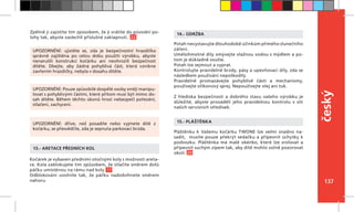 137
český
Kočárek je vybaven předními otočnými koly s možností areta-
ce. Kola zablokujete tím způsobem, že stlačíte směrem dolů
páčku umístěnou na rámu nad koly. 17
Odblokování uvolníte tak, že páčku nadzdvihnete směrem
nahoru.
13.- ARETACE PŘEDNÍCH KOL
Potah nevystavujte dlouhodobě účinkům přímého slunečního
záření.
Umělohmotné díly omývejte vlažnou vodou s mýdlem a po-
tom je důkladně osušte.
Potah lze sejmout a vyprat.
Kontrolujte pravidelně brzdy, pásy a upevňovací díly, zda se
následkem používání nepoškodily.
Pravidelně promazávejte pohyblivé části a mechanismy,
používejte silikonový sprej. Nepoužívejte olej ani tuk.
Z  hlediska bezpečnosti a dobrého stavu vašeho výrobku je
důležité, abyste prováděli jeho pravidelnou kontrolu v  síti
našich servisních středisek.
14.- ÚDRŽBA
Pláštěnku k Vašemu kočárku TWONE lze velmi snadno na-
sadit, musíte pouze překrýt sedačku a připevnit úchytky k
podvozku. Pláštěnka má malé okénko, které lze srolovat a
připevnit suchým zipem tak, aby dítě mohlo volně pozorovat
okolí. 20
15.- PLÁŠTĚNKAUPOZORNĚNÍ: dříve, než posadíte nebo vyjmete dítě z
kočárku, se přesvědčte, zda je sepnuta parkovací brzda.
UPOZORNĚNÍ: Pouze způsobilé dospělé osoby smějí manipu-
lovat s pohyblivými částmi, které přitom musí být mimo do-
sah dítěte. Během těchto úkonů hrozí nebezpečí pořezání,
stlačení, zachycení.
UPOZORNĚNÍ: ujistěte se, zda je bezpečnostní hrazdička
správně zajištěna po celou dobu použití výrobku, abyste
nenarušili konstrukci kočárku ani neohrozili bezpečnost
dítěte. Dbejte, aby žádná pohyblivá část, která vznikne
zavřením hrazdičky, nebyla v dosahu dítěte.
Zpětně ji zajistíte tím způsobem, že ji vrátíte do původní po-
lohy tak, abyste zaslechli příslušné zaklapnutí. 22
 