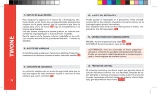 24
TWONE
Para asegurar la capota en el marco de la hamaquita, des-
lícela desde arriba hasta los correspondientes alojamientos
situados en la parte central. Use la cremallera que lleva la
capota para unirla al marco. 14 Siga el procedimiento a la
inversa para liberarla.
Una vez puesta la capota se puede graduar su posición mo-
viendo los arquillos según la inclinación del respaldo.
Para la capota de la hamaca inferior, insértela en los orifi-
cios situados encima de los pulsadores laterales. También es
abatible.
Puede ajustar el reposapiés en 5 posiciones. Pulse simultá-
neamente los dos botones situados en la parte interior de la
hamaquita para girarlo hacia abajo.
Para moverlo hacia arriba no hace falta pulsar el botón, sim-
plemente tire del reposapiés. 16
10.- AJUSTE DEL REPOSAPIÉS7.- EMPLEO DE LAS CAPOTAS
El manillar puede ajustarse en 7 posiciones distintas. Pulse simul-
táneamente los botones situados a ambos lados del manillar. 15
8.- AJUSTE DEL MANILLAR
Su cochecito dispone de un arnés de seguridad para que su
hijo este seguro en todo momento. Ajuste el cinturón al niño
siempre que use el cochecito. 19
9.- CINTURÓN DE SEGURIDAD
ADVERTENCIA: Una vez accionado el freno asegúrese
de que el cochecito ha quedado correctamente frenado.
Puede ser necesario rodar ligeramente el cochecito para
que el freno engrane de manera óptima.
11.- USO DEL FRENO DE ESTACIONAMIENTO
FRENAR: Accione la palanca hacia abajo. 18
DESFRENAR: Accione la palanca hacia arriba. 18a
12.- PROTECTOR CENTRAL
El protector central es una barra móvil que permite situar el
niño en la hamaca inferior con más facilidad. Después de ha-
ber extraído la hamaca principal proceda a abrir el protector
tirando hacia abajo el botón situado en la parte inferior late-
ral y gire el protector hacia fuera. 21-21a
 