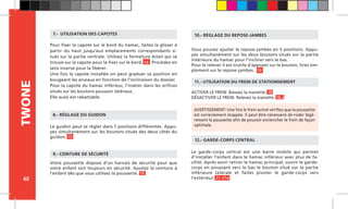 40
TWONE
Pour fixer la capote sur le bord du hamac, faites la glisser à
partir du haut jusqu’aux emplacements correspondants si-
tués sur la partie centrale. Utilisez la fermeture éclair qui se
trouve sur la capote pour la fixer sur le bord. 14 Procédez en
sens inverse pour la libérer.
Une fois la capote installée on peut graduer sa position en
bougeant les arceaux en fonction de l’inclinaison du dossier.
Pour la capote du hamac inférieur, l’insérer dans les orifices
situés sur les boutons poussoir latéraux.
Elle aussi est rabattable.
7.- UTILISATION DES CAPOTES
ACTIVER LE FREIN: Baissez la manette. 18
DÉSACTIVER LE FREIN: Relevez la manette. 18.a
11.- UTILISATION DU FREIN DE STATIONNEMENT
Vous pouvez ajuster le repose-jambes en 5 positions. Appu-
yez simultanément sur les deux boutons situés sur la partie
intérieure du hamac pour l’incliner vers le bas.
Pour le relever il est inutile d’appuyer sur le bouton, tirez sim-
plement sur le repose-jambes. 16
10.- RÉGLAGE DU REPOSE-JAMBES
Votre poussette dispose d’un harnais de sécurité pour que
votre enfant soit toujours en sécurité. Ajustez la ceinture à
l’enfant dès que vous utilisez la poussette. 19
9.- CEINTURE DE SÉCURITÉ
AVERTISSEMENT: Une fois le frein activé vérifiez que la poussette
est correctement stoppée. Il peut être nécessaire de roder légè-
rement la poussette afin de pouvoir enclencher le frein de façon
optimale.Le guidon peut se régler dans 7 positions différentes. Appu-
yez simultanément sur les boutons situés des deux côtés du
guidon. 15
8.- RÉGLAGE DU GUIDON
Le garde-corps central est une barre mobile qui permet
d’installer l’enfant dans le hamac inférieur avec plus de fa-
cilité. Après avoir retirer le hamac principal, ouvrir le garde-
corps en poussant vers le bas le bouton situé sur la partie
inférieure latérale et faites pivoter le garde-corps vers
l’extérieur. 21-21a
12.- GARDE-CORPS CENTRAL
 