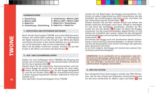 46
TWONE
Bevor Sie den Sportwagen TWONE zum ersten Mal benutzen,
müssen die Hinterräder befestigt werden. Zur Befestigung
der Räder drücken Sie auf den Knopf in der Mitte des Rades
und führen die Achse in den Hinterradhalter ein und drücken
sie, bis Sie bemerken, dass sie fest eingerastet ist. 1
Wenn Sie die Räder entfernen müssen, drücken Sie auf den
Knopf in der Mitte und ziehen das Rad heraus. 2
ANMERKUNG: Es ist unerlässlich sich zu vergewissern, dass sich
das Kind vom Sportwagen während des Zusammen- und Ausei-
nanderklappens entfernt hält. Das Auftauchen von Punkten, wo
man sich schneiden, verstauchen und einklemmen könnte, ist
während dieser Vorgänge unvermeidlich.
1.- BEFESTIGEN UND ENTFERNEN DER RÄDER
2.- AUF- UND ZUSAMMENKLAPPEN
3.- PRO-FIX-SYSTEM
Das Fahrgestell Ihres Sportwagens enthält das PRO-FIX-Sys-
tem, das für den Einbau der folgenden Sicherheitselemente
für das Auto vorbereitet ist: Matrix Light und Rebel. 8 Das
1- Sitzeinhang
2- Matrix Light
3- Rebel Pro
4- Sitzeinhang + Sitzeinhang
5- Sitzeinhang + Matrix Light
6- Matrix Light + Matrix Light
7- Rebel Pro + Sitzeinhang
8- Rebel Pro + Rebel Pro
KOMBINATIONEN
müssen Sie die Babytragen des Buggys herausnehmen. Ent-
fernen Sie jeden Gegenstand aus dem Einkaufskorb, der das
Schließen des Kinderwagens behindern kann und lösen Sie
die Lenkarretierung der Vorderräder. 13
Danach drücken Sie auf den rechten Knopf und ziehen die
beiden seitlichen Schnapper nach oben. Sobald er entriegelt
ist und ohne die Schnapper loszulassen, drücken Sie den
Lenker bis auf den Boden. 6 Bringen Sie Beine des Buggys
zusammen, bis das Zusammenklappen abgeschlossen ist und
drehen Sie schließlich den Lenker. Halten Sie das Fahrgestell
zusammengeklappt und verwenden Sie den elastischen Gum-
miverschluss. 7
Sie können den Buggy auch mit montiertem oberen Sitzein-
hang in Fahrtrichtung zusammenklappen. In diesem Fall leh-
nen Sie die Rückenlehne nach hinten und folgen den gleichen
oben genannten Schritten.
Es ist nicht möglich, den Buggy mit montiertem unteren Sitz-
einhang zusammenzuklappen.
Stellen Sie zum Aufklappen Ihres TWONES die Neigung des
Lenkers ein und drücken Sie auf die Seitenknöpfe und drehen
Sie ihn, bis er gerade steht. 3
Danach lösen Sie den elastischen Gummiverschluss und hal-
ten Ihren Buggy am Lenker fest und ziehen ihn nach oben.
4 Führen Sie das Aufklappen aus, bis der Buggy festgestellt
ist und Sie ein Klicken hören. 5 Der Gummiverschluss kann
in seiner Aussparung platziert werden, während er nicht ver-
wendet wird.
Zum optimalen Zusammenklappen Ihres TWONE
 
