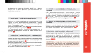 português
63
O apoio de braços de segurança foi desenhado para encaixar
nos alojamentos dispostos na cadeirinha. Se o pretender
pode libertar um lado apenas pressionando os botões late-
rais e o protector ficará totalmente articulado pelo outro
extremo. 13-13a
6.- USO DO APOIO DE BRAÇOS DE SEGURANÇA
4.1 - MONTAGEM E DESMONTAGEM DA CADEIRA
4.2 - MONTAGEM E DESMONTAGEM DA CADEIRA INFERIOR
Com o objectivo de proporcionar o maior conforto à criança
em cada momento, a cadeira tem um sistema de inclinação.
Accione o puxador situado na parte superior traseira do en-
costo e ajuste a inclinação para uma das 3 posições possíveis.
11 A posição “P” não está indicada para a marcha. 11a
Accione o puxador situado nas partes laterais da cadeira e
ajuste a inclinação para uma das 2 posições possíveis. 12
Para uma 3ª posição extra, abra os fechos laterais. 12a
5.1 - AJUSTE DO ÂNGULO DO ENCOSTO DA CADEIRA
SUPERIOR
5.2 - AJUSTE DO ÂNGULO DO ENCOSTO DA CADEIRA
INFERIOR
ADVERTÊNCIA: A criança deve manter-se afastada das partes
móveis quando estas estiverem a ser manipuladas pelo adulto
responsável. A aparição de pontos de corte e compressão e enta-
lamentos é inevitável durante estas operações.
O sistema Pro-fix permite acoplar perfeitamente a cadeirinha
TWONE ao chassis. Ao ser reversível pode colocar a cadeira
voltada para si quando a criança é mais pequena ou para a
frente à medida que cresça.
Assegure-se que a cadeira ficou bem segura ao chassis puxan-
do ligeiramente por ela para cima. 8 - 8a
Para a desengatar accione simultaneamente para cima as
alavancas de desbloqueio situadas em ambos os lados da ca-
deirinha. 9
Trata-se de uma cadeira pensada para uma criança mais velha
que o sentado na cadeira superior, por isso a sua posição será
sempre no sentido da marcha. 10
Assegure-se que a cadeira ficou bem segura ao chassis puxan-
do ligeiramente por ela para cima.
Para a desengatar accione simultaneamente os dois puxado-
res situados nas laterais da cadeira. 10a
tes acessórios no chassis, de um modo rápido, fácil e seguro,
ficando fixos ao chassis. Para isso siga atentamente as ins-
truções dos acessórios.
 