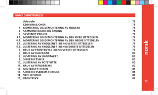 norsk
75
INNHOLDSFORTEGNELSE
Advarsler
KOMBINASJONER
MONTERING OG DEMONTERING AV HJULENE
SAMMENLEGGING OG ÅPNING
SYSTEMET PRO-FIX
MONTERING OG DEMONTERING AV DEN ØVRE SITTEDELEN
MONTERING OG DEMONTERING AV DEN NEDRE SITTEDELEN
JUSTERING AV RYGGLENET I DEN ØVERSTE SITTEDELEN
JUSTERING AV RYGGLENET I DEN NEDERSTE SITTEDELEN
BRUK AV FRONTBØYLE I DEN ØVERSTE SITTEDELEN
BRUK AV KALESJENE
JUSTERING AV HÅNDTAKET
SIKKERHETSSELE
JUSTERING AV FOTSTØTTE
BRUK AV HÅNDBREMS
MIDTBESKYTTEREN
SIKKERHETSBREMS FORHJUL
VEDLIKEHOLD
REGNTREKK
76
78
78
78
78
79
79
79
79
79
80
80
80
80
80
81
81
81
81
1_
2_
3_
4.1_
4.2_
5.1_
5.2_
6_
7_
8_
9_
10_
11_
12_
13_
14_
15_
 