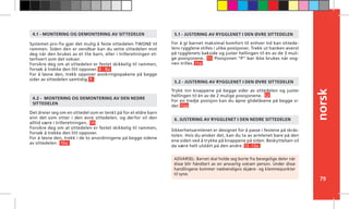norsk
79
For å gi barnet maksimal komfort til enhver tid kan sittede-
lens rygglene stilles i ulike posisjoner. Trekk ut hanken øverst
på rygglenets bakside og juster hellingen til én av de 3 muli-
ge posisjonene.. 11 Posisjonen “P” bør ikke brukes når vog-
nen trilles. 11a
Trykk inn knappene på begge sider av sittedelen og juster
hellingen til én av de 2 mulige posisjonene. 12
For en tredje posisjon kan du åpne glidelåsene på begge si-
der. 12a
Sikkerhetsarmlenet er designet for å passe i festene på skrås-
tolen. Hvis du ønsker det, kan du ta av armlenet bare på den
ene siden ved å trykke på knappene på siden. Beskyttelsen vil
da være helt utslått på den andre. 13 -13a
6. JUSTERING AV RYGGLENET I DEN NEDRE SITTEDELEN
4.1 - MONTERING OG DEMONTERING AV SITTEDELEN
4.2 - MONTERING OG DEMONTERING AV DEN NEDRE
SITTEDELEN
5.1 - JUSTERING AV RYGGLENET I DEN ØVRE SITTEDELEN
5.2 - JUSTERING AV RYGGLENET I DEN ØVRE SITTEDELEN
ADVARSEL: Barnet skal holde seg borte fra bevegelige deler når
disse blir håndtert av en ansvarlig voksen person. Under disse
handlingene kommer nødvendigvis skjære- og klemmepunkter
til syne.
Systemet pro-fix gjør det mulig å feste sittedelen TWONE til
rammen. Siden den er vendbar kan du sette sittedelen mot
deg når den brukes av et lite barn, eller i trilleretningen et-
terhvert som det vokser.
Forsikre deg om at sittedelen er festet skikkelig til rammen,
forsøk å trekke den litt oppover. 8 - 8a
For å løsne den, trekk oppover avsikringsspakene på begge
sider av sittedelen samtidig. 9
Det dreier seg om en sittedel som er tenkt på for et eldre barn
enn det som sitter i den øvre sittedelen, og derfor vil den
alltid være i trilleretningen. 10
Forsikre deg om at sittedelen er festet skikkelig til rammen,
forsøk å trekke den litt oppover.
For å løsne den, trekk i de to anordningene på begge sidene
av sittedelen. 10a
 