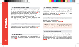 88
TWONE
Man kan ställa in fotstödet i 5 lägen. Tryck samtidigt på de
två knapparna som sitter på insidan av sittdelen för att fälla
ned det.
För att fälla upp det är det inte nödvändigt att trycka på
knapparna, bara dra i fotstödet. 16
10.- JUSTERING AV FOTSTÖDET
För att säkra suffletten i sittdelens ram, skjut den uppifrån
in i de därför avsedda hålen som sitter i mittdelen. Använd
dragkedjan på suffletten för att fästa den på ramen. 14 Följ
förfaringssättet i omvänd ordning för att ta bort den.
När suffletten väl sitter på plats kan den justeras genom att
man flyttar bågarna enligt ryggstödets lutning.
Den nedre sittdelens sufflett ska föras in i hålen som sitter
ovanför knapparna på sidorna. Också den kan fällas ned.
7.- ANVÄNDNING AV SUFFLETTERNA
BROMSA: Tryck spaken nedåt. 18
LOSSA BROMSEN: Tryck spaken uppåt. 18a
11.- ANVÄNDNING AV PARKERINGSBROMSEN
12.- CENTRAL SKYDDSANORDNING
Din sittvagn har en säkerhetssele för att ditt barn alltid ska
sitta säkert. Justera alltid bältet på barnet när du använder
vagnen. 19
9.- SÄKERHETSBÄLTE
VARNING! När bromsen har aktiverats kontrollera att vagnens
broms har fungerat som den ska. Det kan bli nödvändigt att
förflytta vagnen något för att bromsen ska ta på optimalt sätt.
Handtaget kan ställas in i 7 olika lägen. Tryck samtidigt på
knapparna som sitter på båda sidorna av handtaget. 15
8.- JUSTERING AV HANDTAGET
Den centrala skyddsanordningen är en löstagbar stång som
gör det lättare att sätta ner barnet i den undre stolen. Efter
att ha plockat bort huvudstolen (den övre) öppnar du skydd-
sanordningen genom att skjuta knappen som sitter undertill
på sidan nedåt och sedan vrider du skyddsanordningen utåt.
21-21a
 