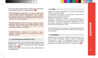 97
pусский
Чтобы снова заблокировать бампер, верните его в первоначаль-
ное положение, Вы должны услышать щелчок. 22
Передние колеса Вашей коляски функционируют в двух режимах:
вращающемся и фиксированным. Чтобы заблокировать колеса
нажмите вниз на кнопку, расположенную сзади держателя
переднего колеса. 17
Чтобы разблокировать колеса, нажмите кнопку в противополож-
ном направлении.
13.- ФИКСИРОВАНИЕ ПЕРЕДНИХ КОЛЕС
Обивка не должна находиться под прямыми солнечными
лучами длительное время.
Пластиковые части мойте теплой водой с мылом, затем
тщательно высушивайте все детали.
Обивку можно снять для стирки.
Регулярно проверяйте тормоза, ремни безопасности и
фиксаторы, чтобы убедиться, что они находятся в рабочем
состоянии. Регулярно смазывайте подвижные части и
механизмы силиконовой смазкой. Не используйте в этих
целях растительное масло и жир.
В целях безопасности и для сохранности данного изделия важно,
чтобы его периодически осматривали в любой из наших официаль-
ных мастерских.
14.- УХОД
Дождевик Вашей коляски TWONE устанавливается очень
легко, только необходимо накрыть гамак и прикрепить
застежками к шасси. На дождевике имеется окошко,
которое можно свернуть и зафиксировать липучкой, чтобы
ребенок мог свободно изучать все, что окружает его. 20
15.- ДОЖДЕВИК
ПРЕДУПРЕЖДЕНИЕ: Проверьте что стояночный тормоз
приведен в действие перед тем как поместить или вынуть
ребенка из коляски.
ПРЕДУПРЕЖДЕНИЕ: Ребенок не должен находиться возле
подвижных частей коляски, когда взрослый проводит с ними
какие-либо действия. Появление точек сжатия и захвата
неизбежны во время таких операций.
ПРЕДУПРЕЖДЕНИЕ: убедитесь, что во время пользования
изделием бампер надежно зафиксирован, чтобы не повре-
дить структуру коляски и не подвергать опасности ребенка.
Не допускать, чтобы части, двигающиеся во время закрытия
бампера, были доступны ребенку.
 