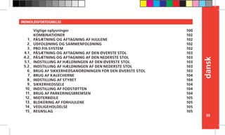 99
dansk
INDHOLDSFORTEGNELSE
Vigtige oplysninger
KOMBINATIONER
PÅSÆTNING OG AFTAGNING AF HJULENE
UDFOLDNING OG SAMMENFOLDNING
PRO FIX-SYSTEM
PÅSÆTNING OG AFTAGNING AF DEN ØVERSTE STOL
PÅSÆTNING OG AFTAGNING AF DEN NEDERSTE STOL
INDSTILLING AF HÆLDNINGEN AF DEN ØVERSTE STOL
INDSTILLING AF HÆLDNINGEN AF DEN NEDERSTE STOL
BRUG AF SIKKERHEDSANORDNINGEN FOR DEN ØVERSTE STOL
BRUG AF KALECHERNE
INDSTILLING AF STYRET
SIKKERHEDSSELE
INDSTILLING AF FODSTØTTEN
BRUG AF PARKERINGSBREMSEN
MIDTERBØJLE
BLOKERING AF FORHJULENE
VEDLIGEHOLDELSE
REGNSLAG
100
102
102
102
102
103
103
103
103
103
104
104
104
104
104
105
105
105
105
1_
2_
3_
4.1_
4.2_
5.1_
5.2_
6_
7_
8_
9_
10_
11_
12_
13_
14_
15_
 
