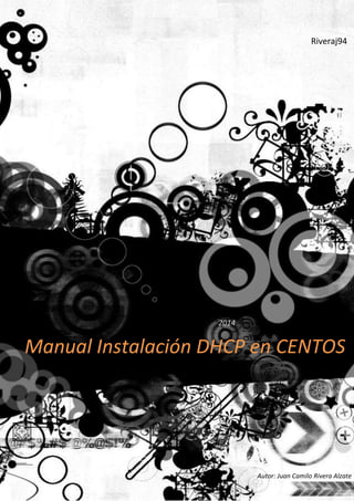 Manual Instalación DHCP en CENTOS
2014
Riveraj94
Autor: Juan Camilo Rivera Alzate
 