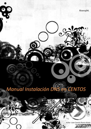 Manual Instalación DNS en CENTOS
2014
Riveraj94.
Autor: Juan Camilo Rivera Alzate
 