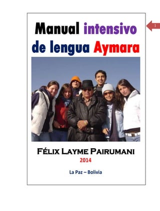 1
Manual intensivo
de lengua Aymara
Félix Layme Pairumani
2014
La Paz – Bolivia
 