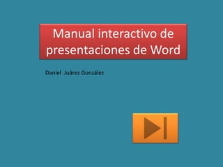 Manual interactivo de 
presentaciones de Word 
Daniel Juárez González 
 