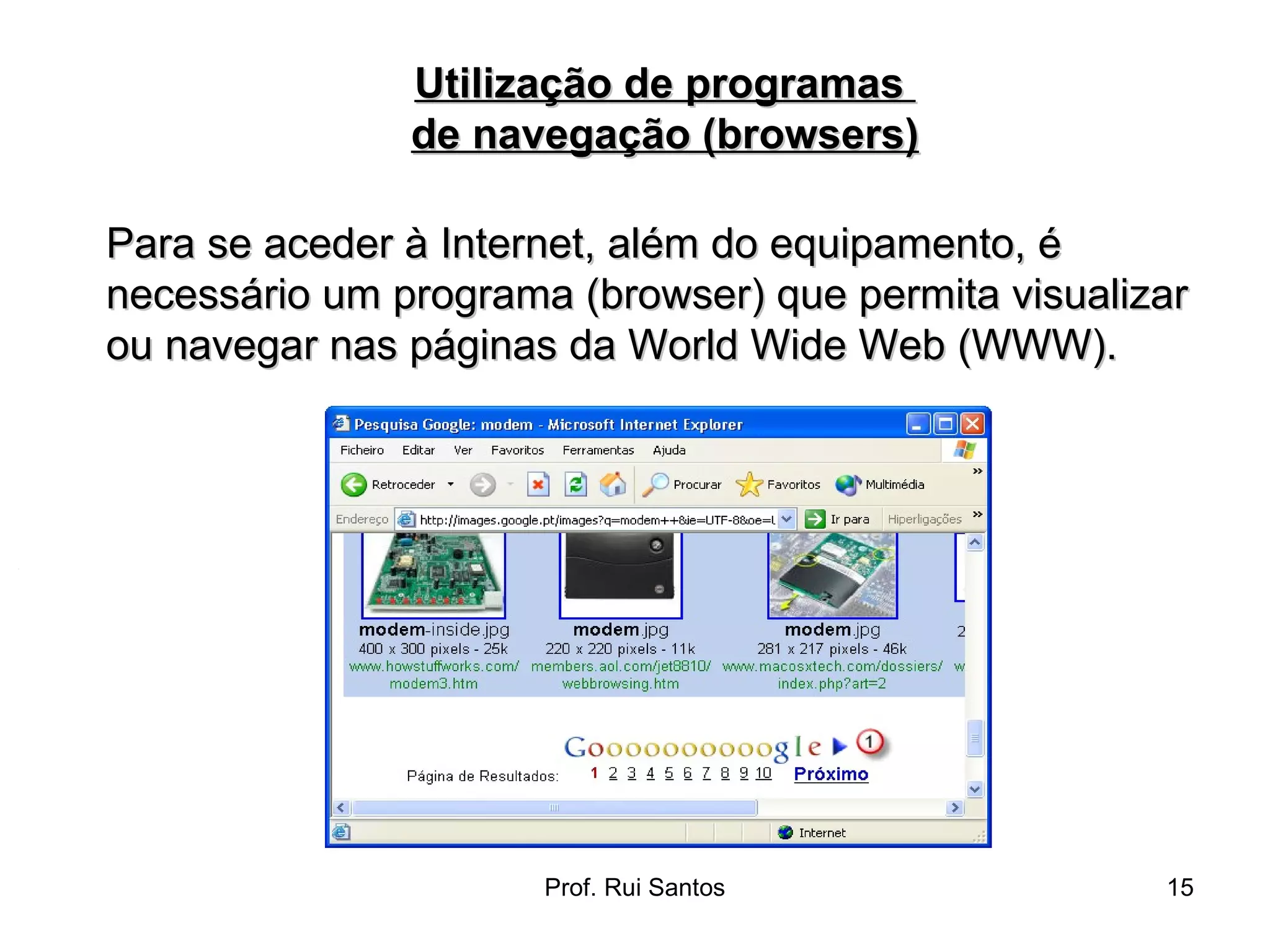 Para se aceder à Internet, além do equipamento, é necessário um programa (browser) que permita visualizar ou navegar nas páginas da World Wide Web (WWW). Utilização de programas  de navegação (browsers) 