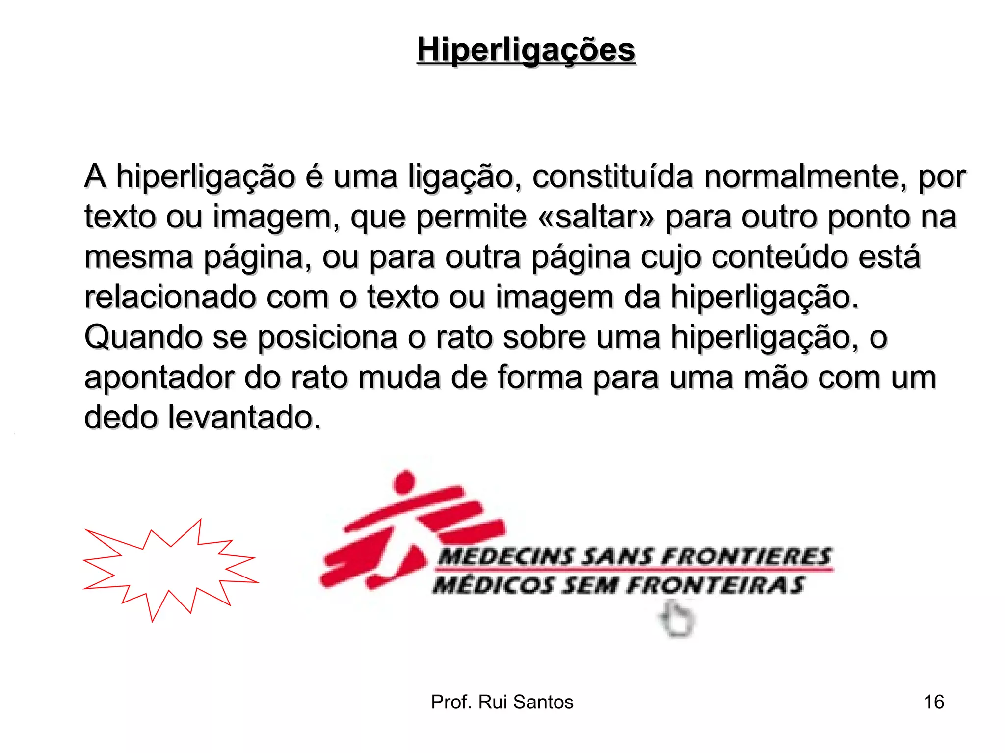 A hiperligação é uma ligação, constituída normalmente, por texto ou imagem, que permite «saltar» para outro ponto na mesma página, ou para outra página cujo conteúdo está relacionado com o texto ou imagem da hiperligação.  Quando se posiciona o rato sobre uma hiperligação, o apontador do rato muda de forma para uma mão com um dedo levantado. Hiperligações 