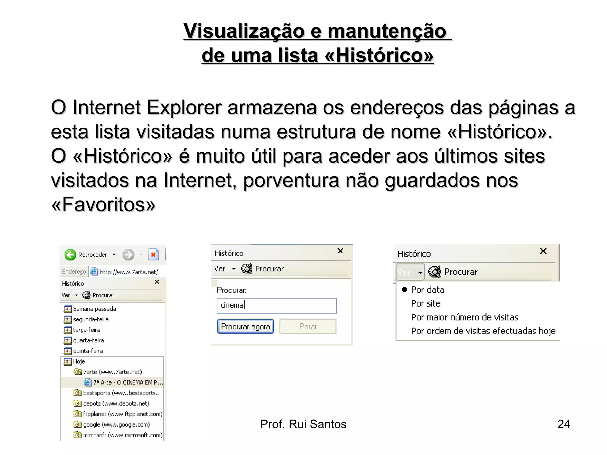 O Internet Explorer armazena os endereços das páginas a esta lista visitadas numa estrutura de nome «Histórico».  O «Histórico» é muito útil para aceder aos últimos sites visitados na Internet, porventura não guardados nos «Favoritos» Visualização e manutenção  de uma lista «Histórico» 