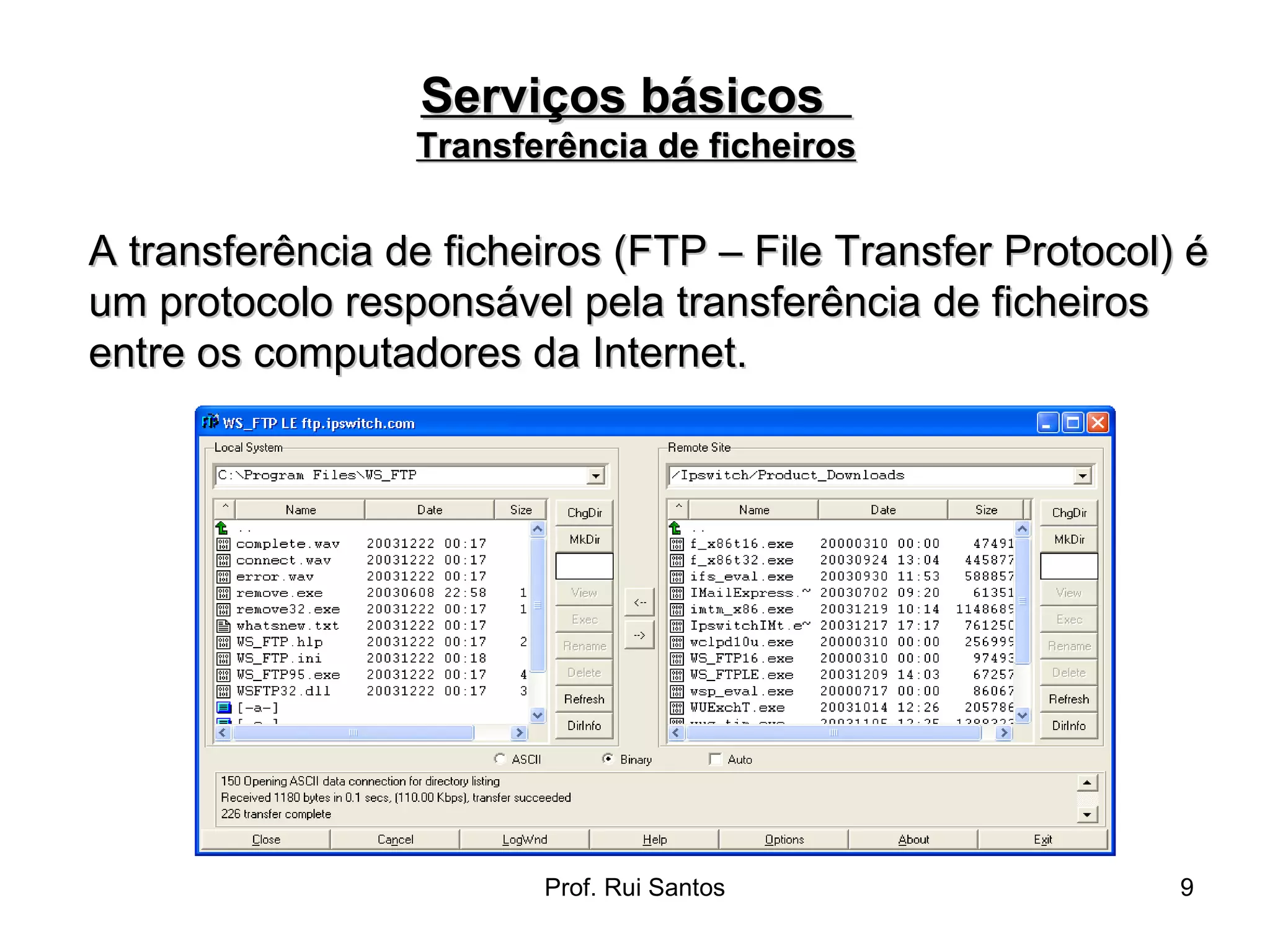 A transferência de ficheiros (FTP – File Transfer Protocol) é um protocolo responsável pela transferência de ficheiros entre os computadores da Internet. Serviços básicos  Transferência de ficheiros 
