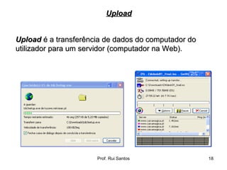 Upload  é a transferência de dados do computador do utilizador para um servidor (computador na Web).   Upload 