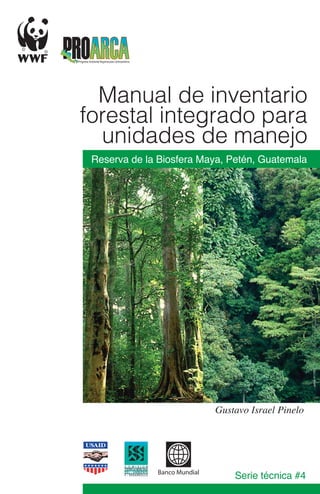 Reserva de la Biosfera Maya, Petén, Guatemala
Manual de inventario
forestal integrado para
unidades de manejo
Serie técnica #4
Gustavo Israel Pinelo
 
