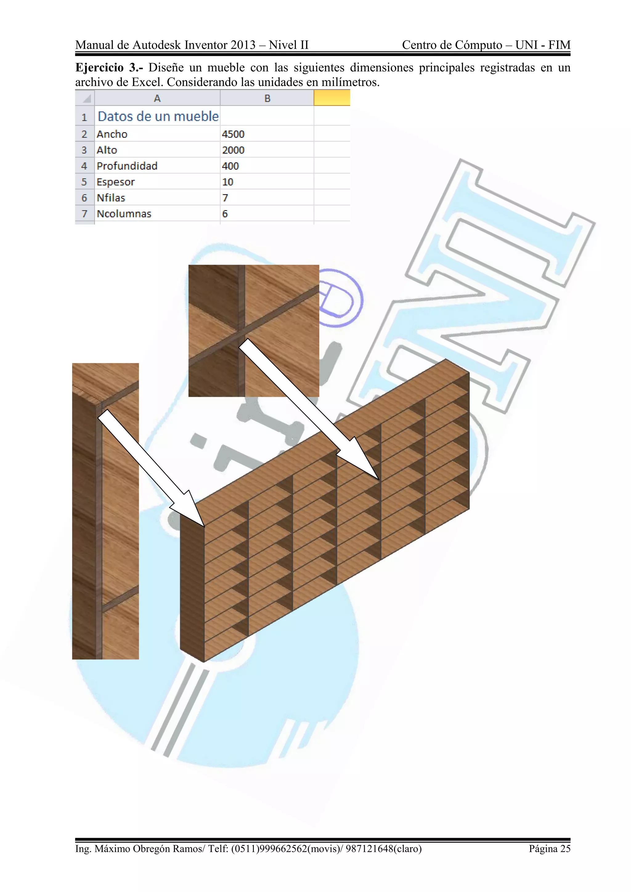 Manual de Autodesk Inventor 2013 – Nivel II Centro de Cómputo – UNI - FIM
Ing. Máximo Obregón Ramos/ Telf: (0511)999662562(movis)/ 987121648(claro) Página 25
Ejercicio 3.- Diseñe un mueble con las siguientes dimensiones principales registradas en un
archivo de Excel. Considerando las unidades en milímetros.
 