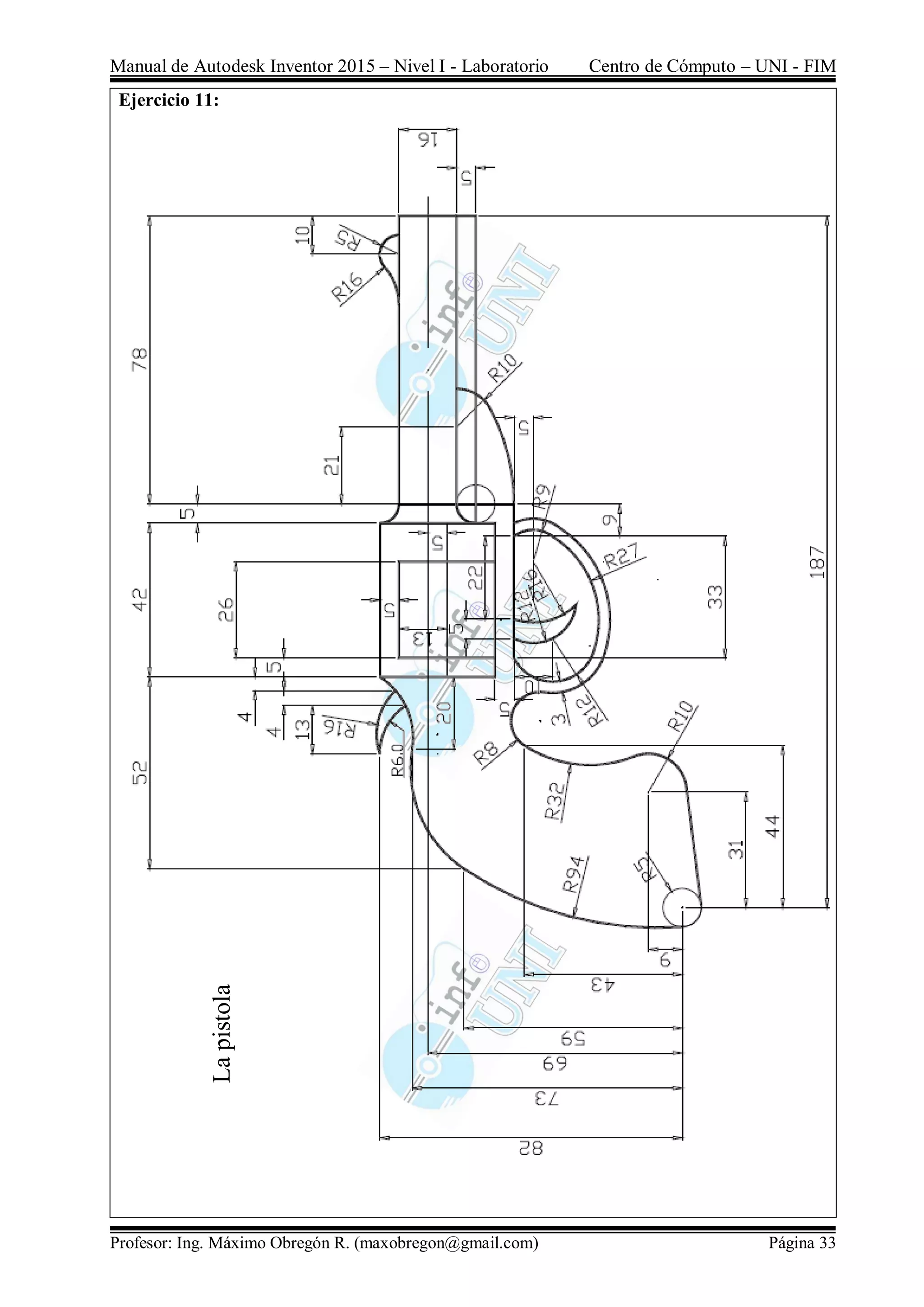 Manual de Autodesk Inventor 2015 – Nivel I - Laboratorio Centro de Cómputo – UNI - FIM
Profesor: Ing. Máximo Obregón R. (maxobregon@gmail.com) Página 33
Ejercicio 11:
Lapistola
 