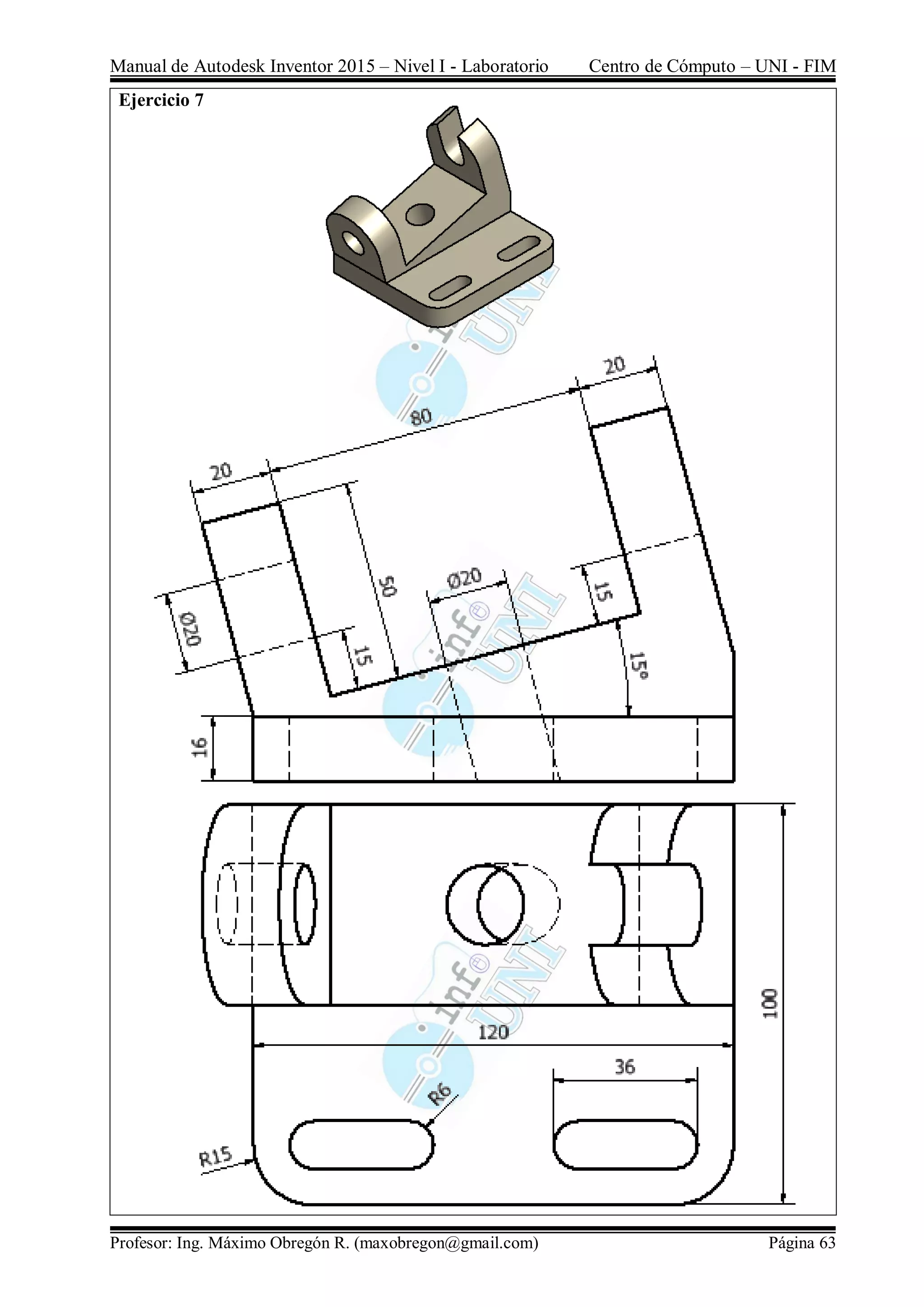 Manual de Autodesk Inventor 2015 – Nivel I - Laboratorio Centro de Cómputo – UNI - FIM
Profesor: Ing. Máximo Obregón R. (maxobregon@gmail.com) Página 63
Ejercicio 7
 