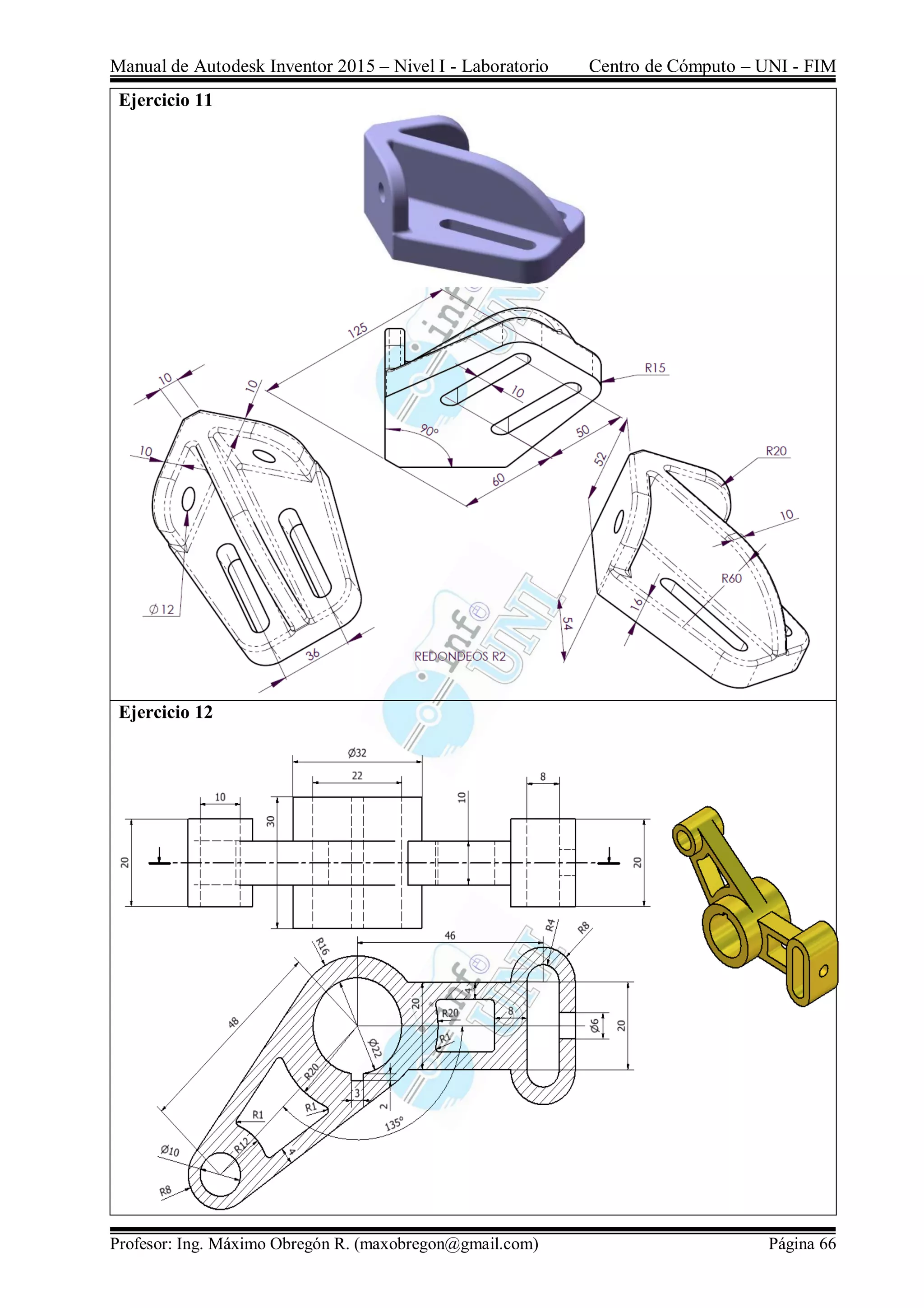 Manual de Autodesk Inventor 2015 – Nivel I - Laboratorio Centro de Cómputo – UNI - FIM
Profesor: Ing. Máximo Obregón R. (maxobregon@gmail.com) Página 66
Ejercicio 11
Ejercicio 12
 