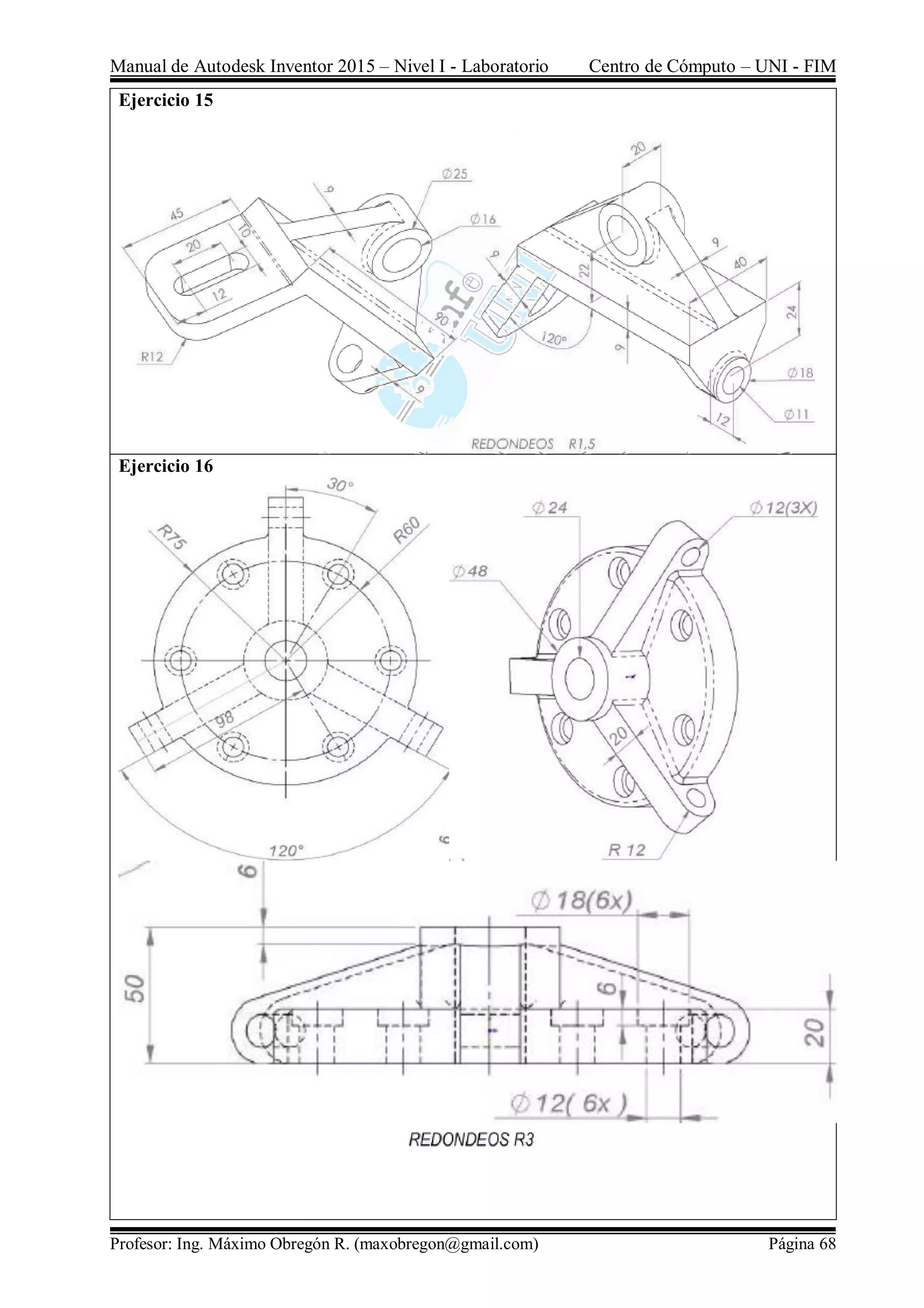 Manual de Autodesk Inventor 2015 – Nivel I - Laboratorio Centro de Cómputo – UNI - FIM
Profesor: Ing. Máximo Obregón R. (maxobregon@gmail.com) Página 68
Ejercicio 15
Ejercicio 16
 