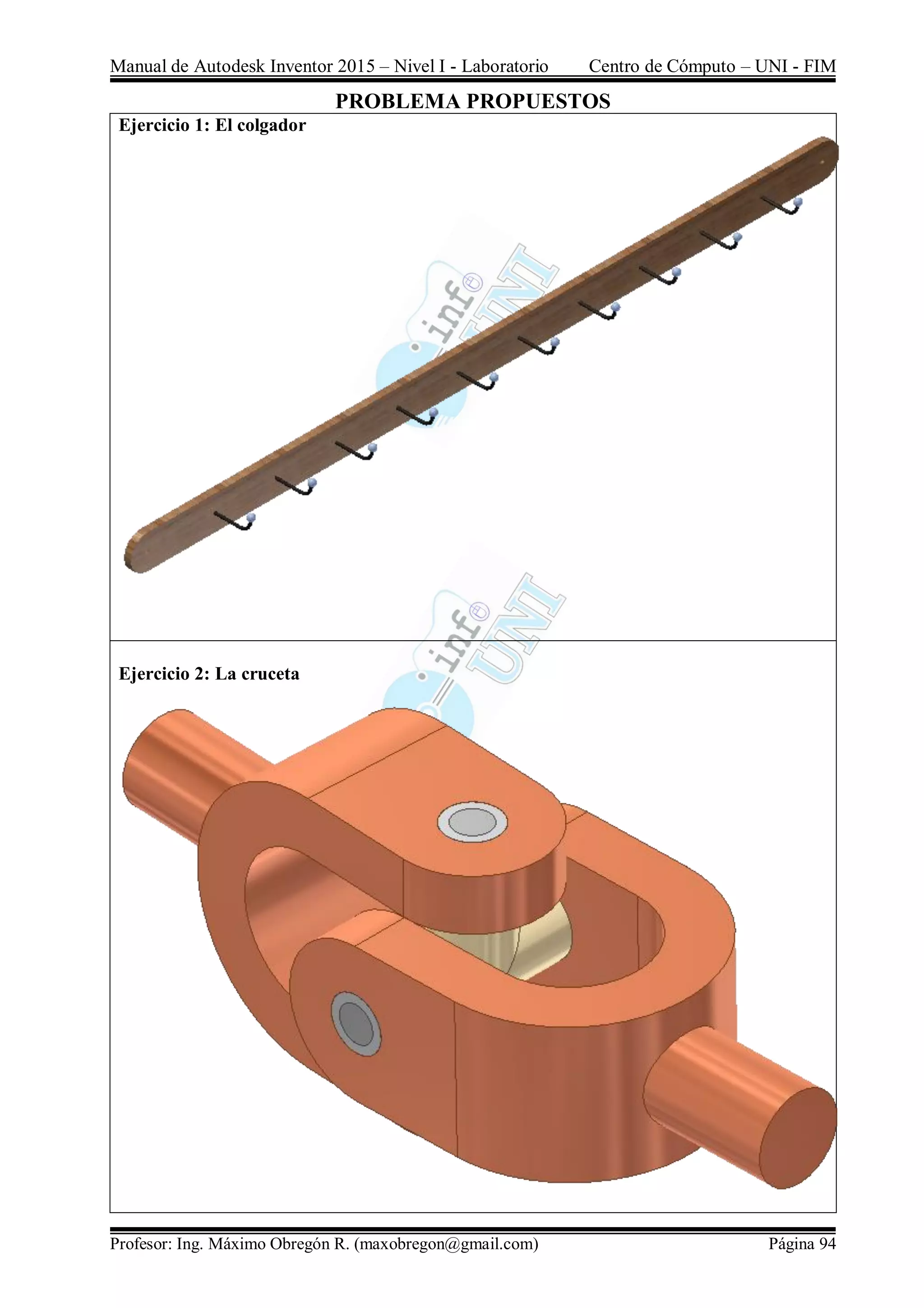 Manual de Autodesk Inventor 2015 – Nivel I - Laboratorio Centro de Cómputo – UNI - FIM
Profesor: Ing. Máximo Obregón R. (maxobregon@gmail.com) Página 94
PROBLEMA PROPUESTOS
Ejercicio 1: El colgador
Ejercicio 2: La cruceta
 