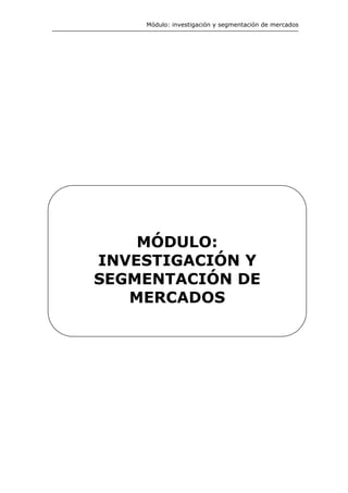 Módulo: investigación y segmentación de mercados
MÓDULO:
INVESTIGACIÓN Y
SEGMENTACIÓN DE
MERCADOS
 