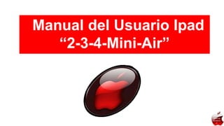 Manual del Usuario Ipad
“2-3-4-Mini-Air”
tabla de
contenid
o
 